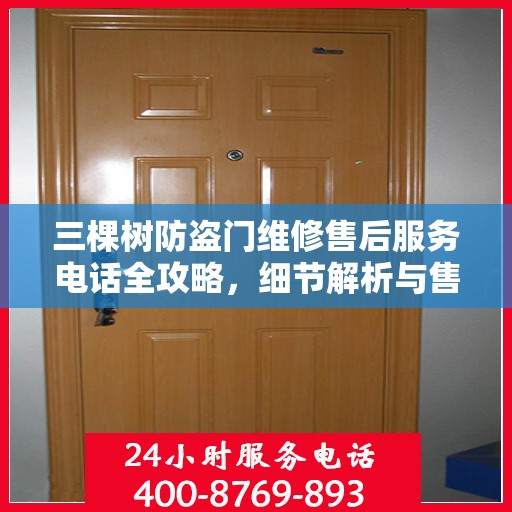 三棵树防盗门维修售后服务电话全攻略，细节解析与售后支持