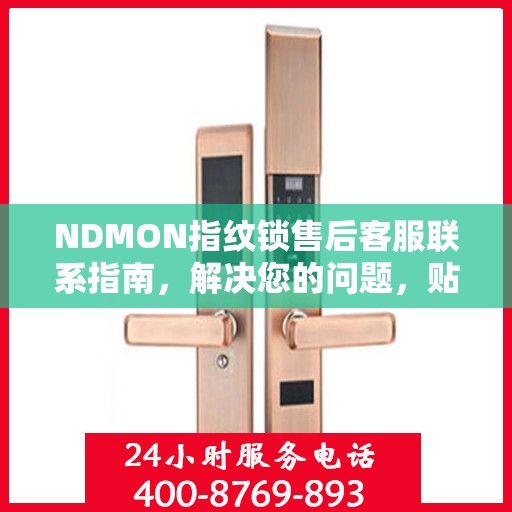 NDMON指纹锁售后客服联系指南，解决您的问题，贴心服务决策参考