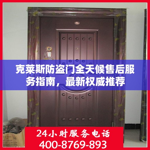 克莱斯防盗门全天候售后服务指南，最新权威推荐