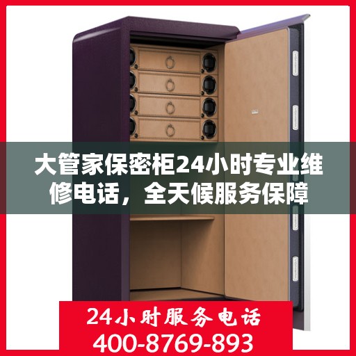 大管家保密柜24小时专业维修电话，全天候服务保障