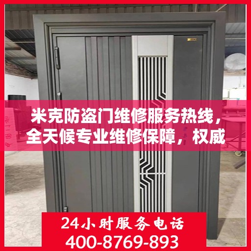 米克防盗门维修服务热线，全天候专业维修保障，权威信息一览无余