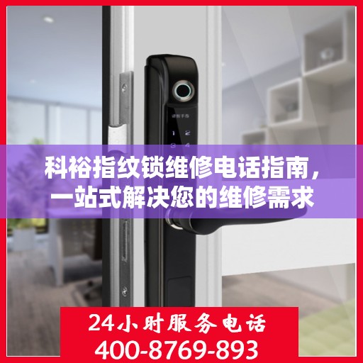 科裕指纹锁维修电话指南，一站式解决您的维修需求