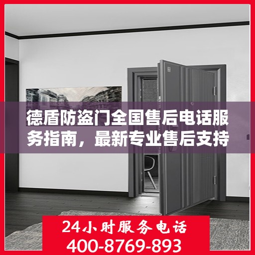 德盾防盗门全国售后电话服务指南，最新专业售后支持攻略