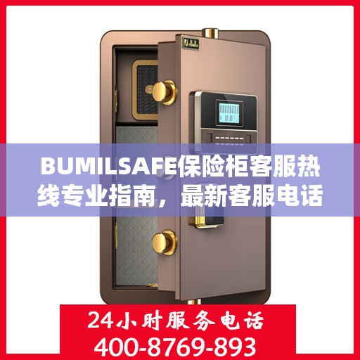 BUMILSAFE保险柜客服热线专业指南，最新客服电话与攻略分享