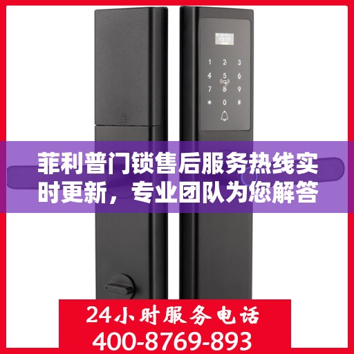 菲利普门锁售后服务热线实时更新，专业团队为您解答