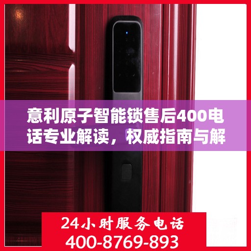 意利原子智能锁售后400电话专业解读，权威指南与解决方案