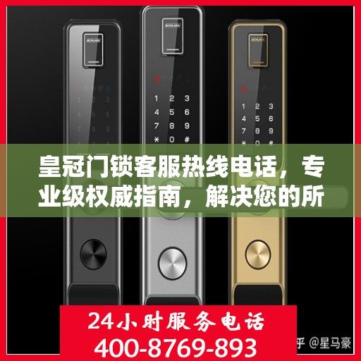 皇冠门锁客服热线电话，专业级权威指南，解决您的所有疑问！