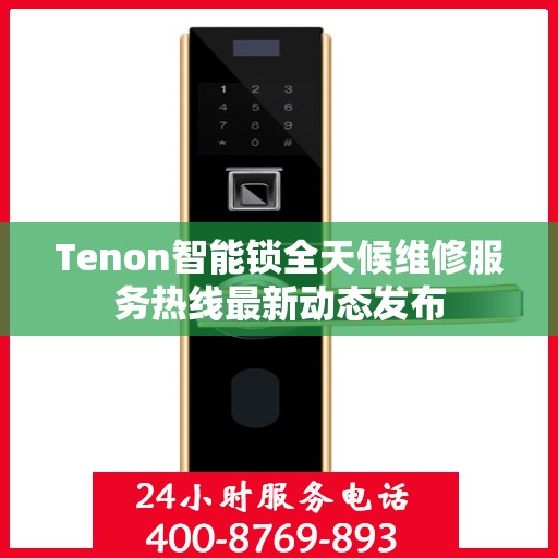 Tenon智能锁全天候维修服务热线最新动态发布