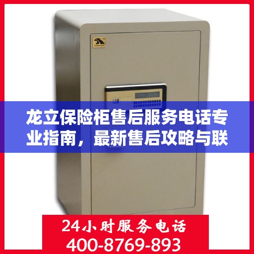 龙立保险柜售后服务电话专业指南，最新售后攻略与联系方式