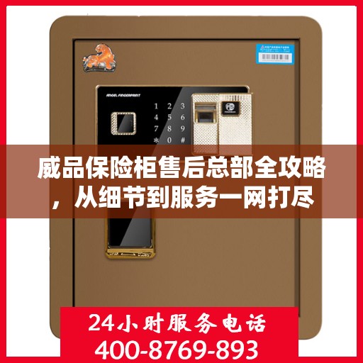 威品保险柜售后总部全攻略，从细节到服务一网打尽