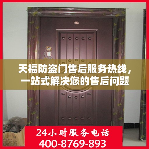 天福防盗门售后服务热线，一站式解决您的售后问题