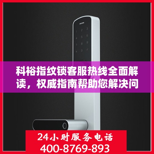 科裕指纹锁客服热线全面解读，权威指南帮助您解决问题