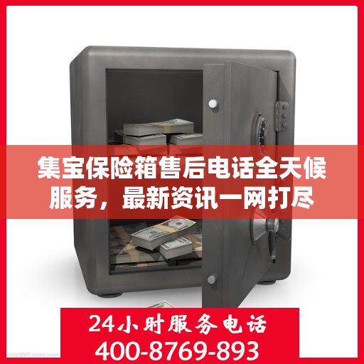 集宝保险箱售后电话全天候服务，最新资讯一网打尽