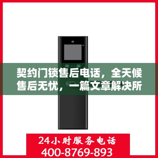 契约门锁售后电话，全天候售后无忧，一篇文章解决所有疑问