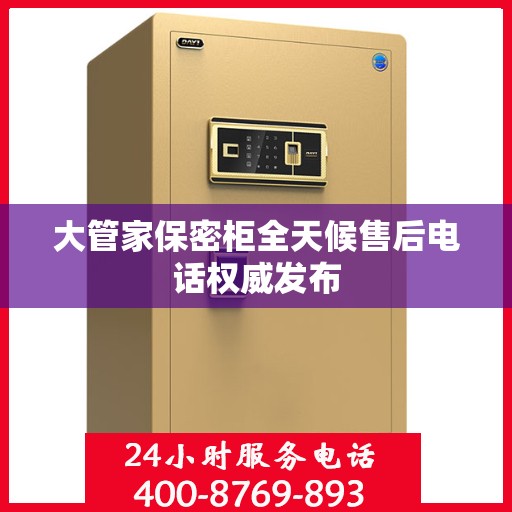 大管家保密柜全天候售后电话权威发布
