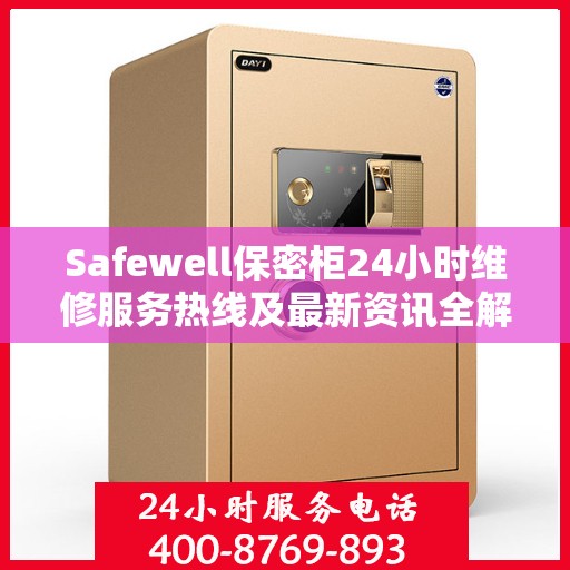Safewell保密柜24小时维修服务热线及最新资讯全解析