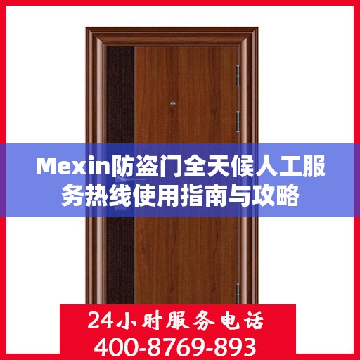 Mexin防盗门全天候人工服务热线使用指南与攻略