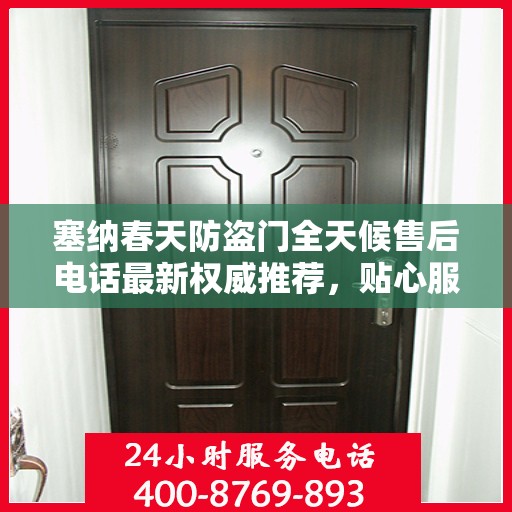 塞纳春天防盗门全天候售后电话最新权威推荐，贴心服务，无忧保障