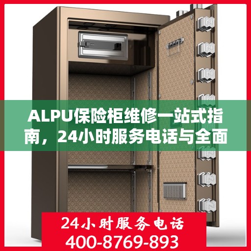 ALPU保险柜维修一站式指南，24小时服务电话与全面维修攻略