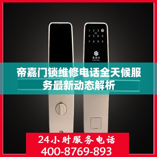 帝嘉门锁维修电话全天候服务最新动态解析