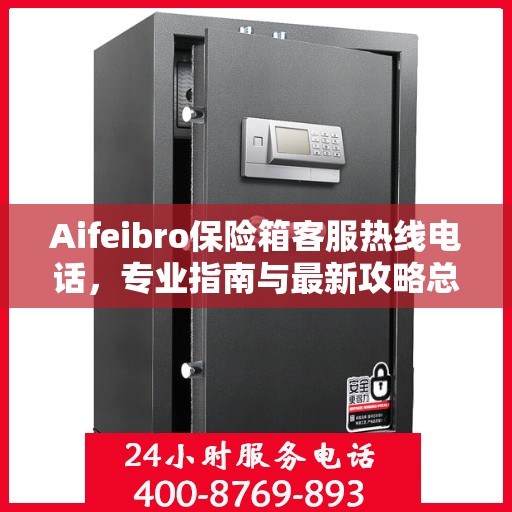Aifeibro保险箱客服热线电话，专业指南与最新攻略总览
