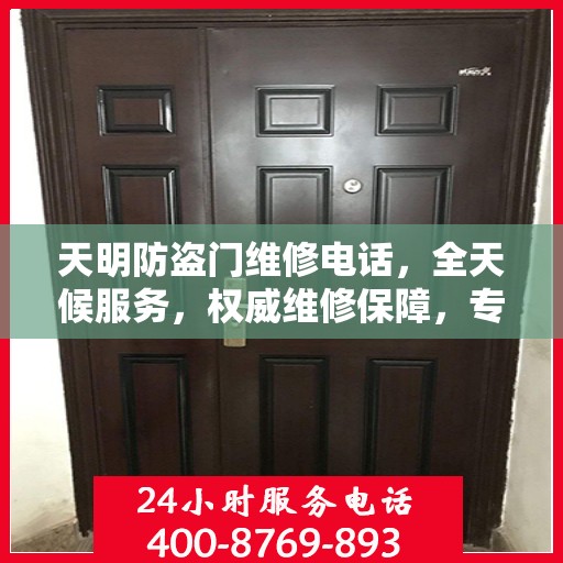 天明防盗门维修电话，全天候服务，权威维修保障，专业守护您的安全门户