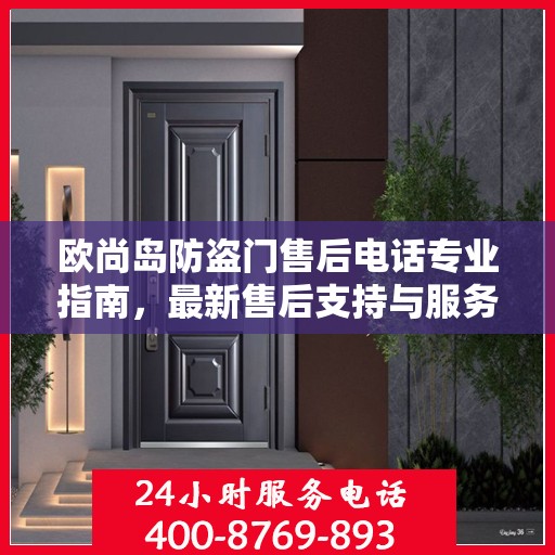 欧尚岛防盗门售后电话专业指南，最新售后支持与服务攻略