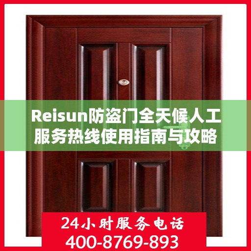 Reisun防盗门全天候人工服务热线使用指南与攻略