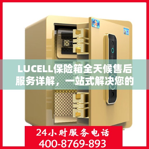 LUCELL保险箱全天候售后服务详解，一站式解决您的需求