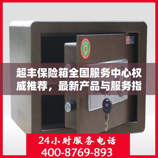 超丰保险箱全国服务中心权威推荐，最新产品与服务指南