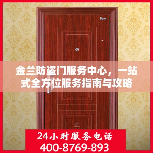 金兰防盗门服务中心，一站式全方位服务指南与攻略