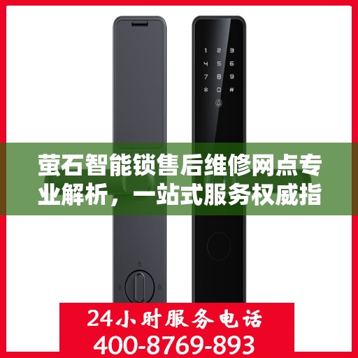 萤石智能锁售后维修网点专业解析，一站式服务权威指南