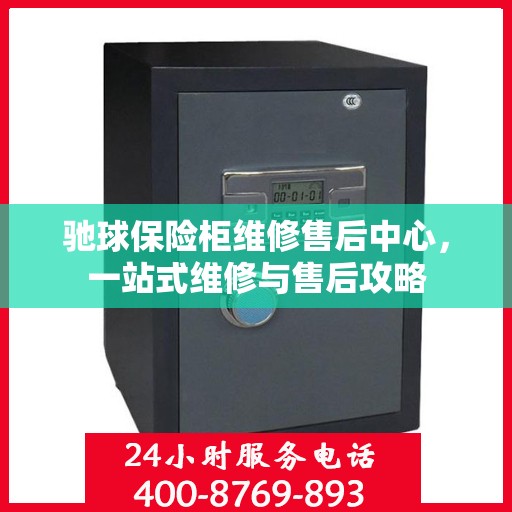 驰球保险柜维修售后中心，一站式维修与售后攻略