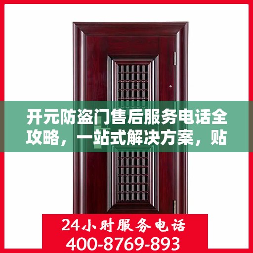开元防盗门售后服务电话全攻略，一站式解决方案，贴心服务保障您的安全门问题