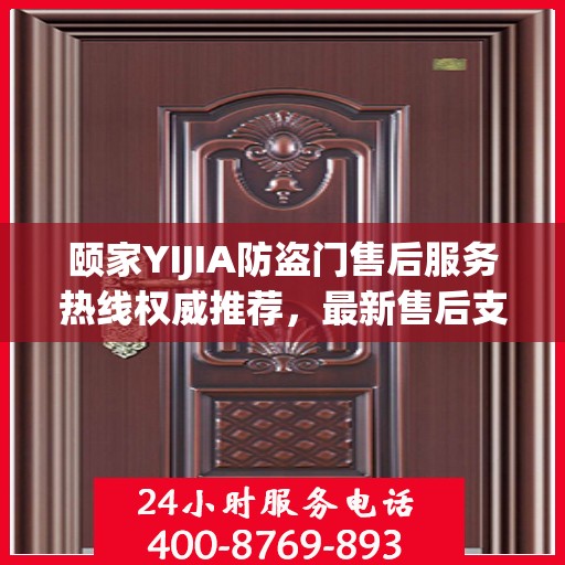 颐家YIJIA防盗门售后服务热线权威推荐，最新售后支持，保障您的安全之选
