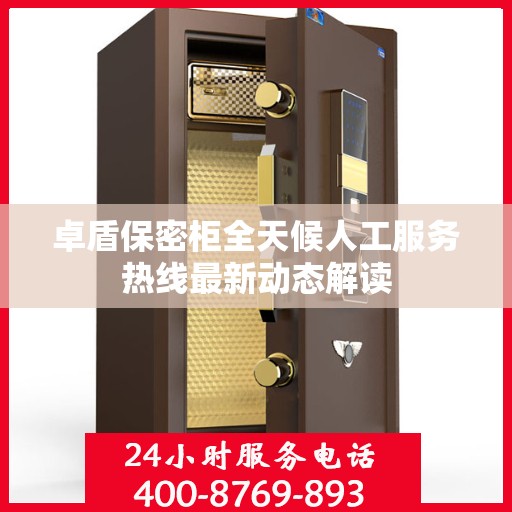 卓盾保密柜全天候人工服务热线最新动态解读