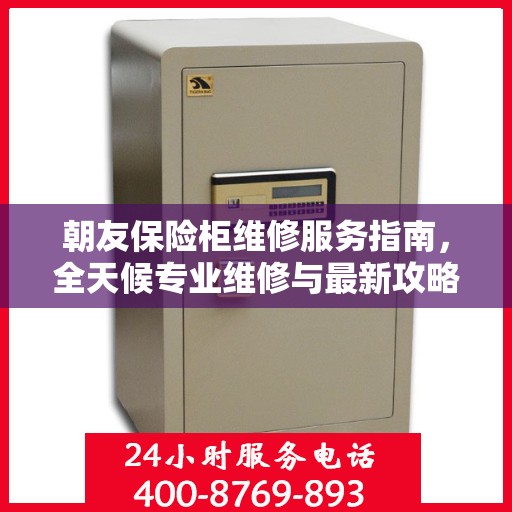 朝友保险柜维修服务指南，全天候专业维修与最新攻略电话服务