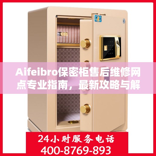 Aifeibro保密柜售后维修网点专业指南，最新攻略与解决方案