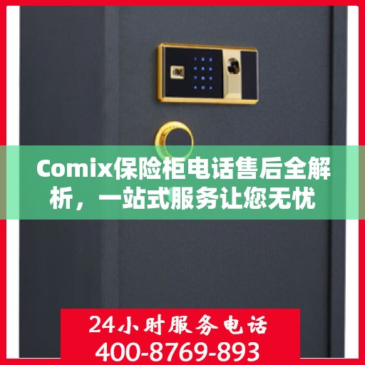 Comix保险柜电话售后全解析，一站式服务让您无忧