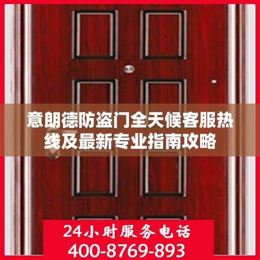 意朗德防盗门全天候客服热线及最新专业指南攻略