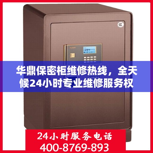 华鼎保密柜维修热线，全天候24小时专业维修服务权威发布