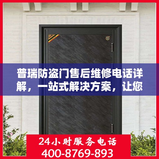 普瑞防盗门售后维修电话详解，一站式解决方案，让您轻松解决维修问题