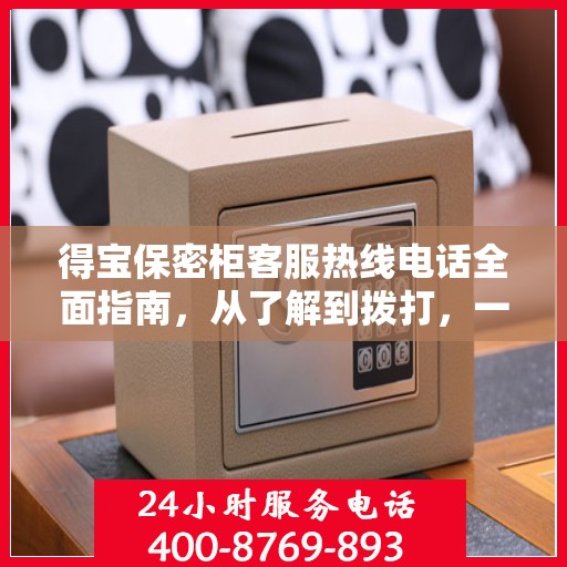 得宝保密柜客服热线电话全面指南，从了解到拨打，一站式攻略