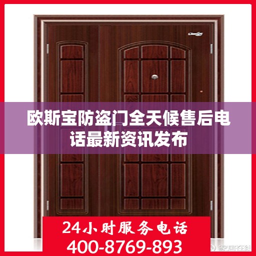 欧斯宝防盗门全天候售后电话最新资讯发布