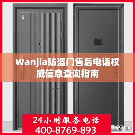 Wanjia防盗门售后电话权威信息查询指南