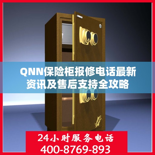 QNN保险柜报修电话最新资讯及售后支持全攻略