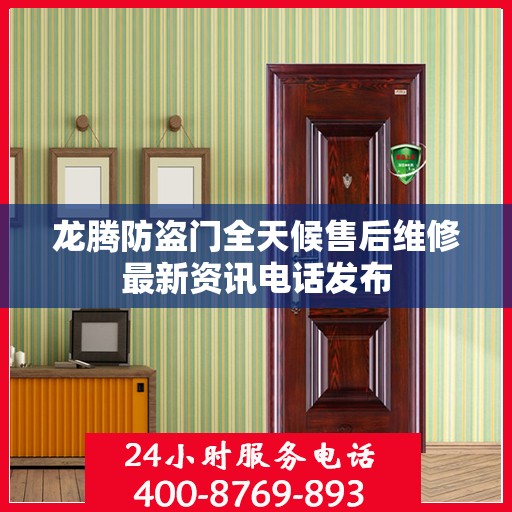 龙腾防盗门全天候售后维修最新资讯电话发布