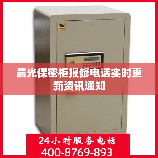 晨光保密柜报修电话实时更新资讯通知