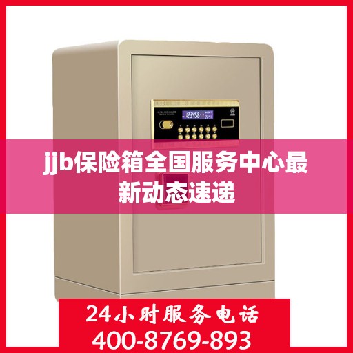 jjb保险箱全国服务中心最新动态速递