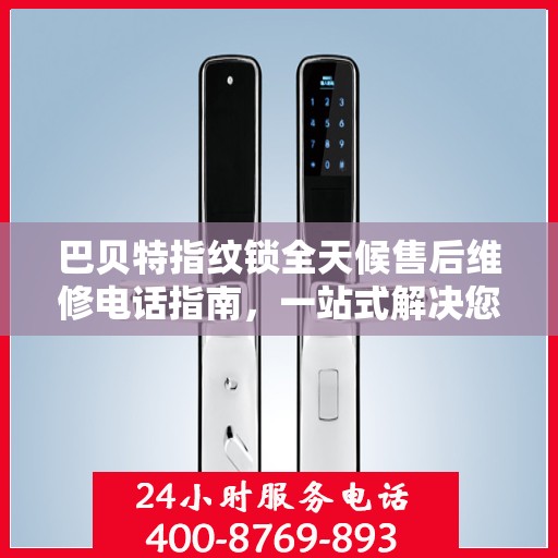 巴贝特指纹锁全天候售后维修电话指南，一站式解决您的售后需求